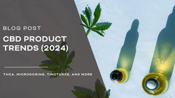 CBD Product Trends (2024): THCA, Microdosing, Tinctures, and More
